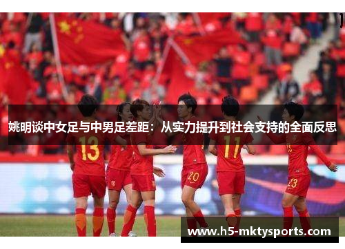 姚明谈中女足与中男足差距：从实力提升到社会支持的全面反思