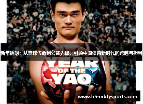 新年姚明：从篮球传奇到公益先锋，引领中国体育新时代的跨越与担当