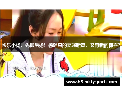 快乐小杨，先抑后扬！杨瀚森的夏联新高，又有新的惊喜？