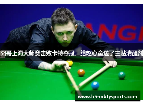 囧哥上海大师赛击败卡特夺冠，给赵心童送了三贴清醒剂